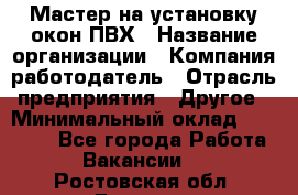 Мастер на установку окон ПВХ › Название организации ­ Компания-работодатель › Отрасль предприятия ­ Другое › Минимальный оклад ­ 28 000 - Все города Работа » Вакансии   . Ростовская обл.,Донецк г.